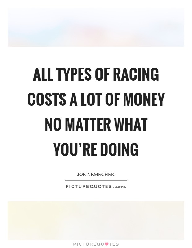 All types of racing costs a lot of money no matter what you're doing Picture Quote #1