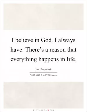 I believe in God. I always have. There’s a reason that everything happens in life Picture Quote #1