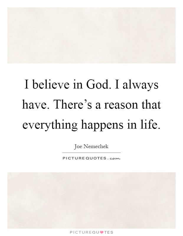 I believe in God. I always have. There's a reason that everything happens in life Picture Quote #1