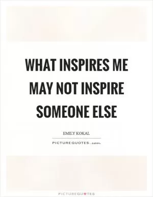What inspires me may not inspire someone else Picture Quote #1