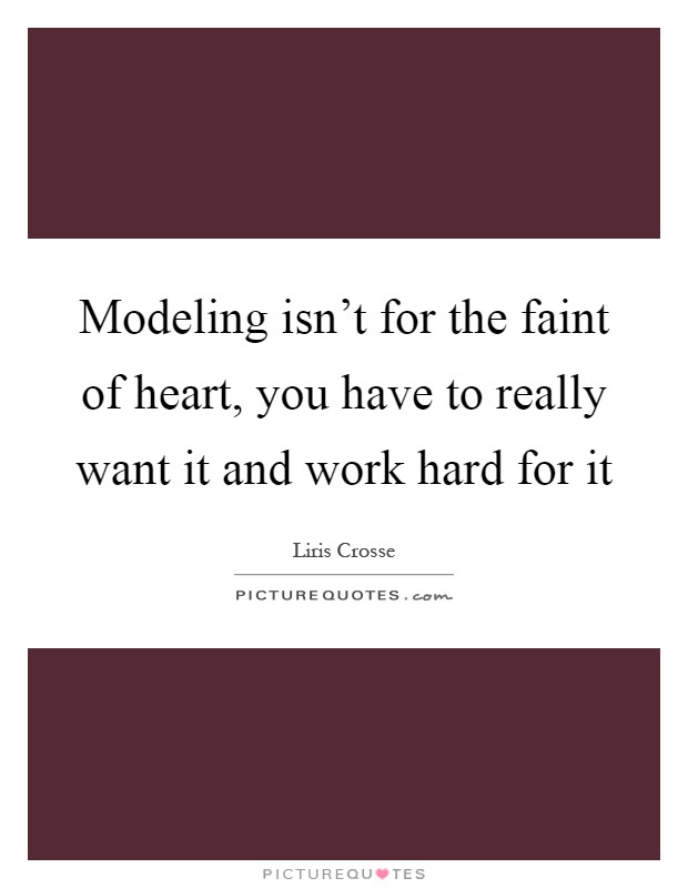 Modeling isn't for the faint of heart, you have to really want it and work hard for it Picture Quote #1