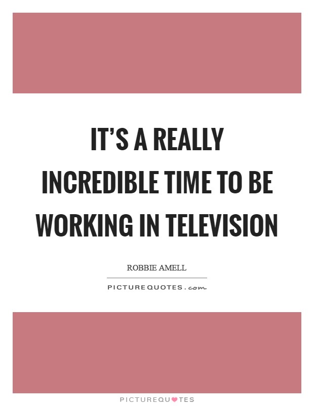It's a really incredible time to be working in television Picture Quote #1