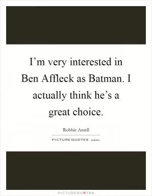 I’m very interested in Ben Affleck as Batman. I actually think he’s a great choice Picture Quote #1