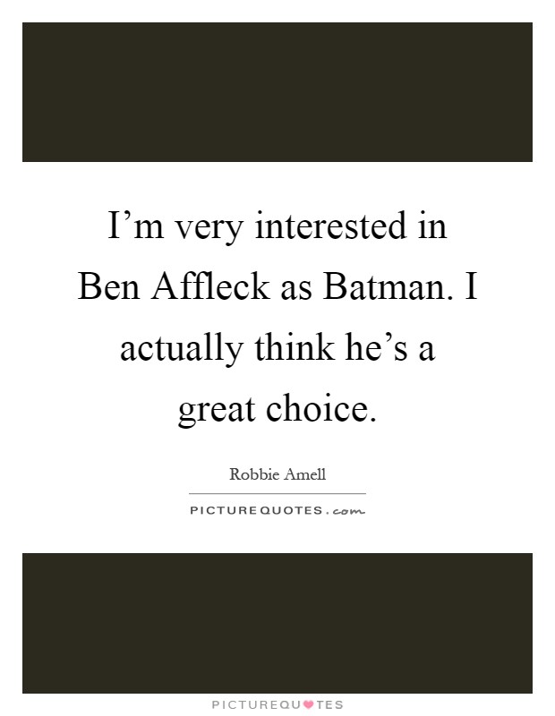 I'm very interested in Ben Affleck as Batman. I actually think he's a great choice Picture Quote #1