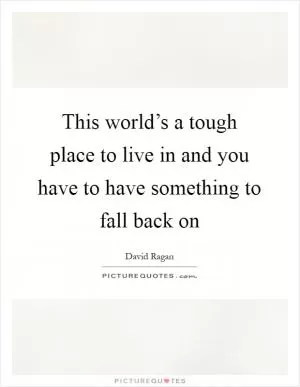 This world’s a tough place to live in and you have to have something to fall back on Picture Quote #1