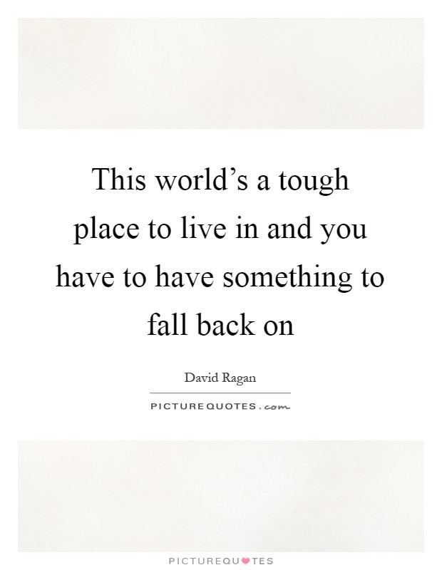 This world's a tough place to live in and you have to have something to fall back on Picture Quote #1