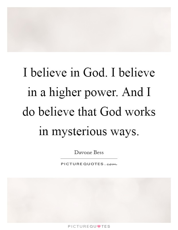 I believe in God. I believe in a higher power. And I do believe that God works in mysterious ways Picture Quote #1