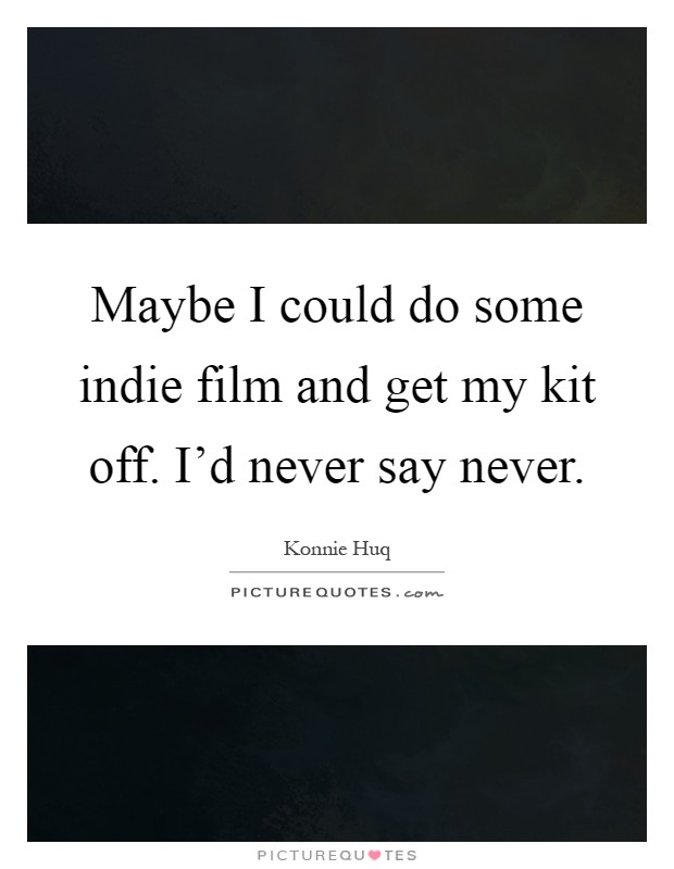 Maybe I could do some indie film and get my kit off. I'd never say never Picture Quote #1