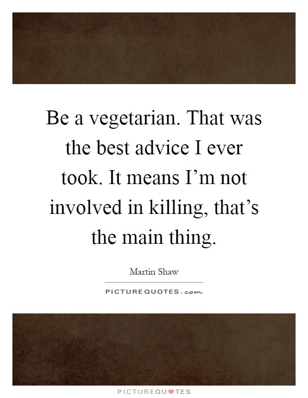 Be a vegetarian. That was the best advice I ever took. It means I'm not involved in killing, that's the main thing Picture Quote #1