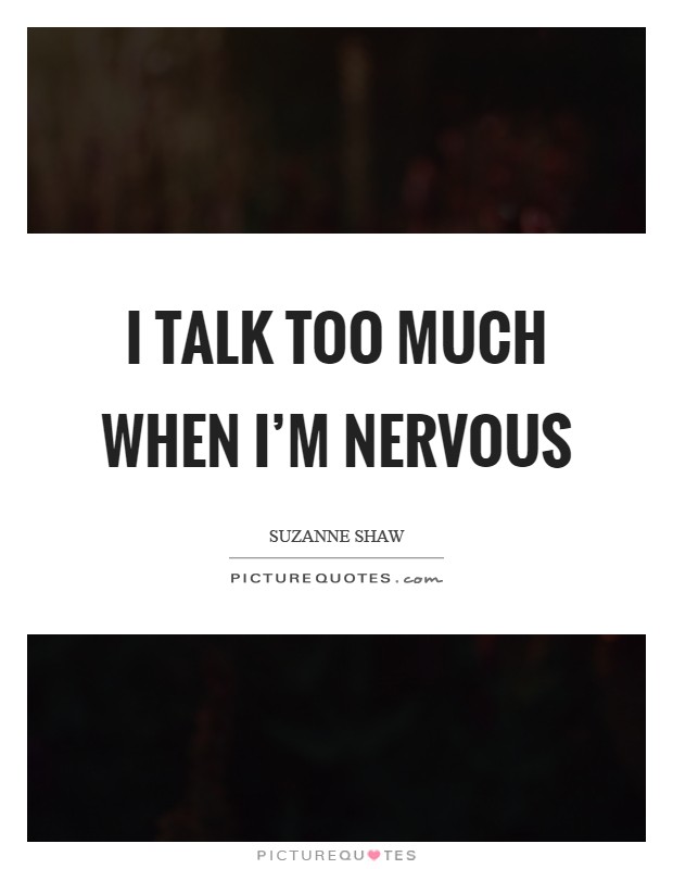 I talk too much when I'm nervous Picture Quote #1
