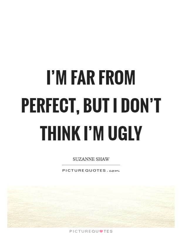 I'm far from perfect, but I don't think I'm ugly Picture Quote #1