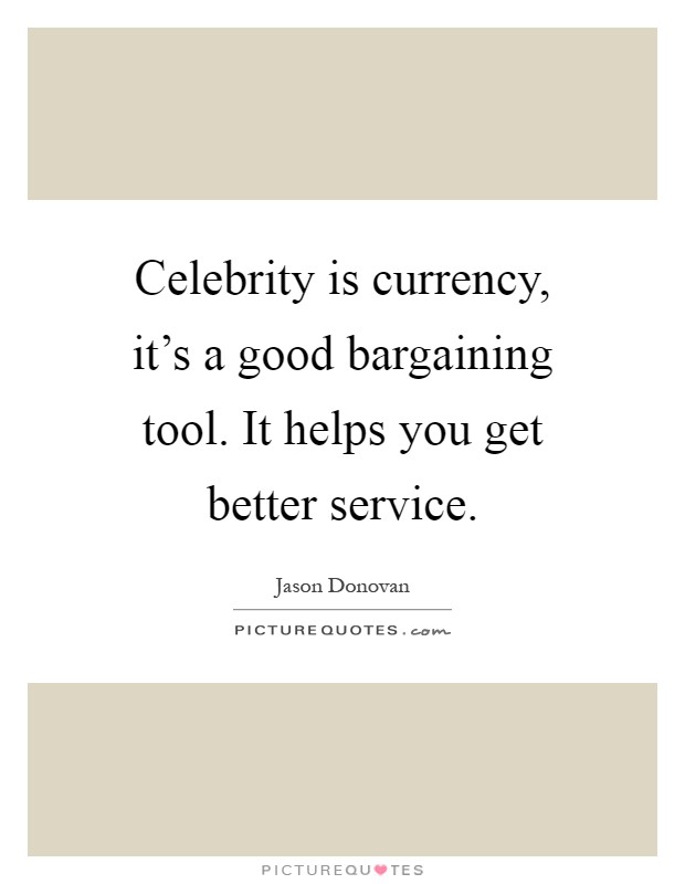 Celebrity is currency, it's a good bargaining tool. It helps you get better service Picture Quote #1