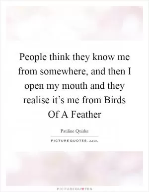 People think they know me from somewhere, and then I open my mouth and they realise it’s me from Birds Of A Feather Picture Quote #1