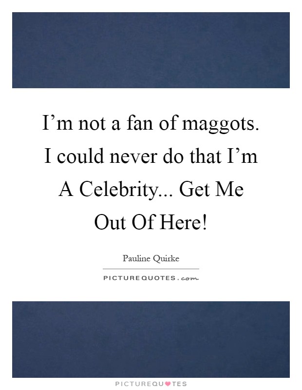 I'm not a fan of maggots. I could never do that I'm A Celebrity... Get Me Out Of Here! Picture Quote #1