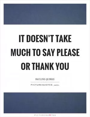 It doesn’t take much to say please or thank you Picture Quote #1