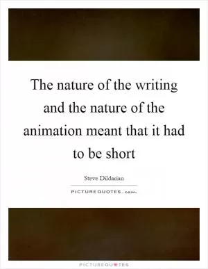 The nature of the writing and the nature of the animation meant that it had to be short Picture Quote #1