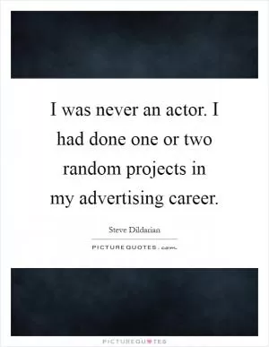 I was never an actor. I had done one or two random projects in my advertising career Picture Quote #1
