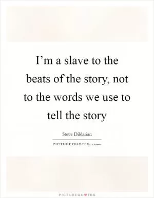 I’m a slave to the beats of the story, not to the words we use to tell the story Picture Quote #1