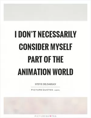 I don’t necessarily consider myself part of the animation world Picture Quote #1