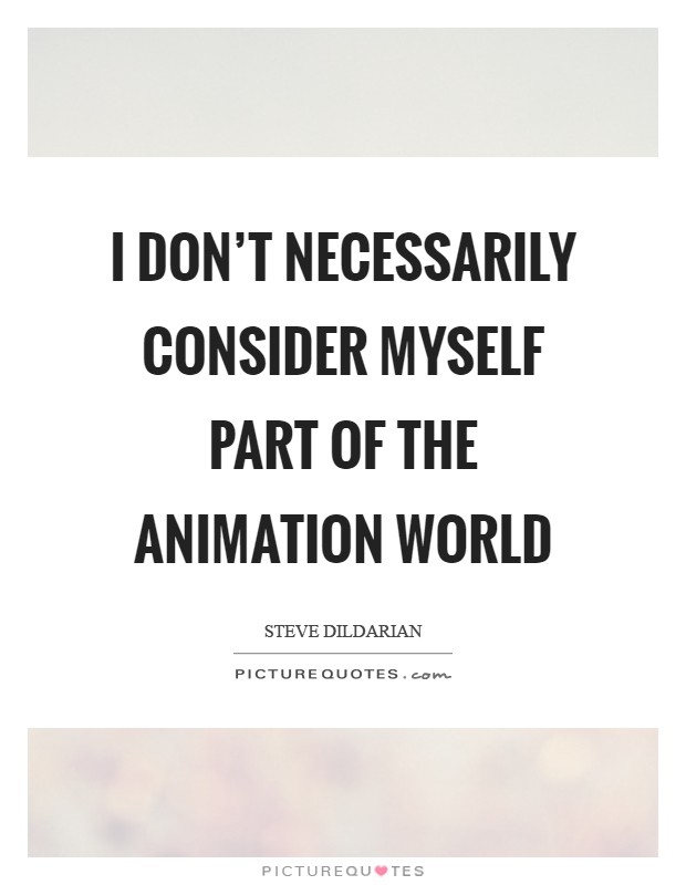 I don't necessarily consider myself part of the animation world Picture Quote #1