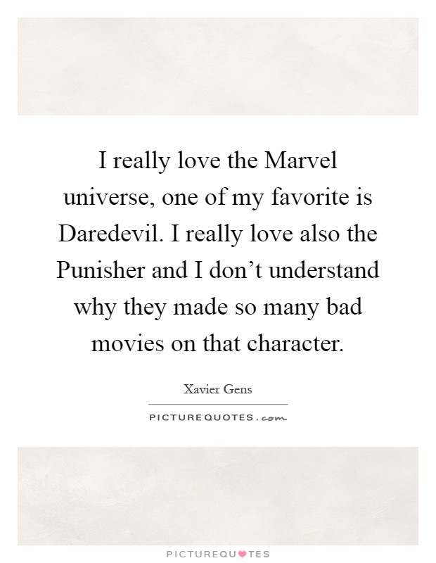 I really love the Marvel universe, one of my favorite is Daredevil. I really love also the Punisher and I don't understand why they made so many bad movies on that character Picture Quote #1