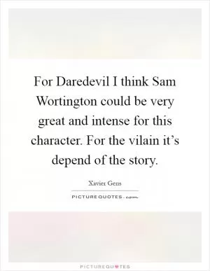 For Daredevil I think Sam Wortington could be very great and intense for this character. For the vilain it’s depend of the story Picture Quote #1
