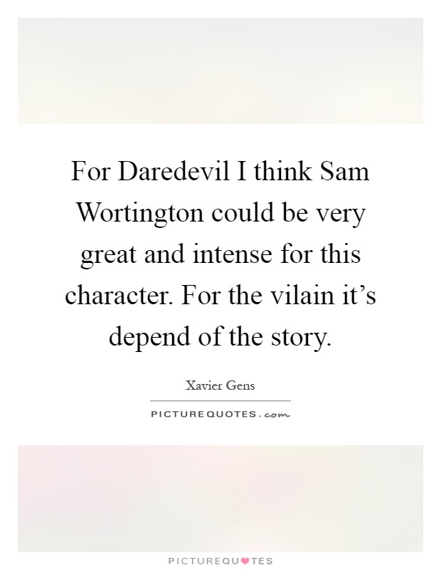 For Daredevil I think Sam Wortington could be very great and intense for this character. For the vilain it's depend of the story Picture Quote #1