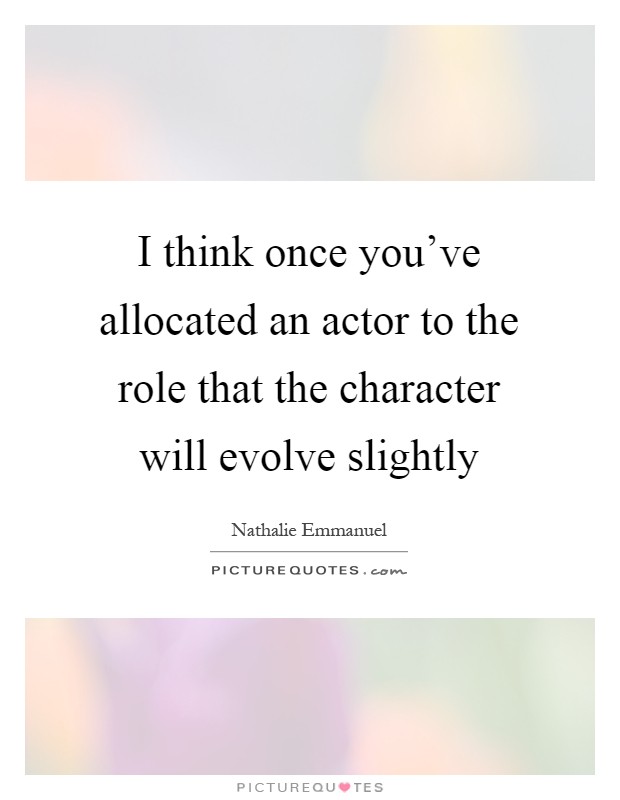 I think once you've allocated an actor to the role that the character will evolve slightly Picture Quote #1