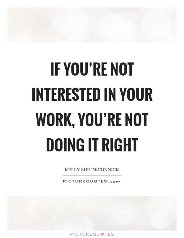 If you're not interested in your work, you're not doing it right Picture Quote #1