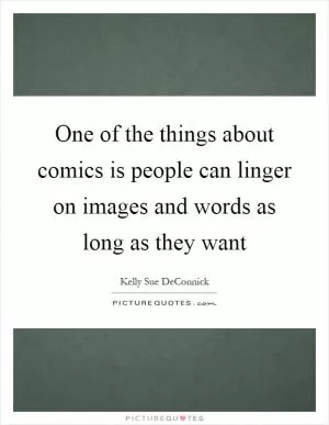 One of the things about comics is people can linger on images and words as long as they want Picture Quote #1