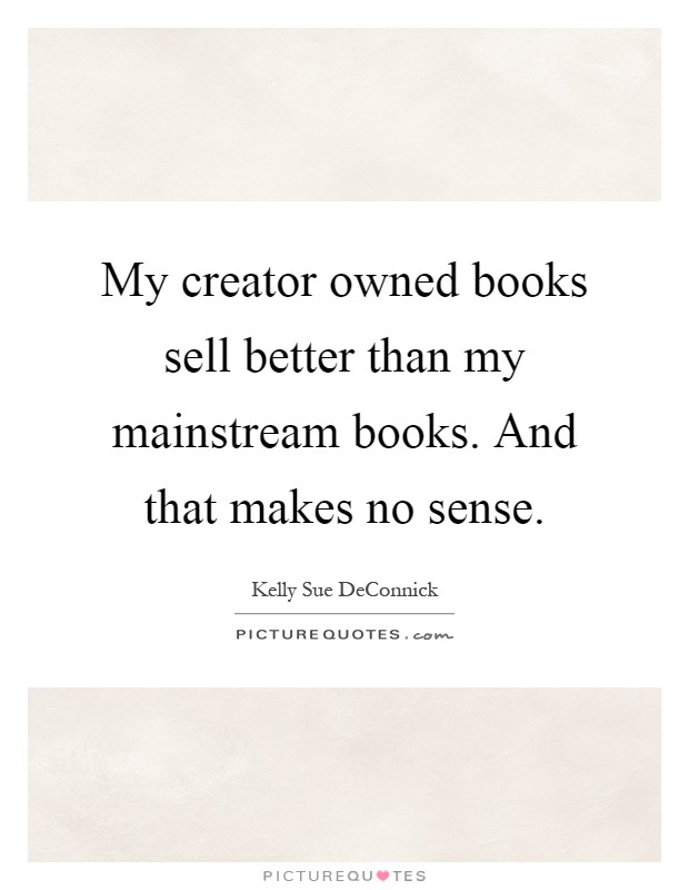 My creator owned books sell better than my mainstream books. And that makes no sense Picture Quote #1