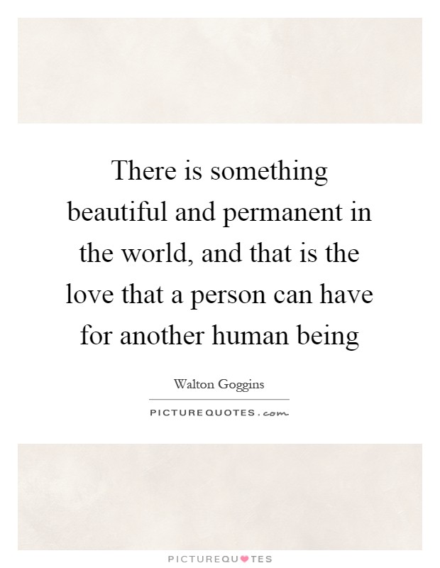 There is something beautiful and permanent in the world, and that is the love that a person can have for another human being Picture Quote #1