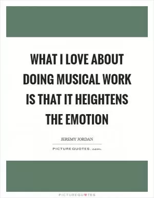 What I love about doing musical work is that it heightens the emotion Picture Quote #1