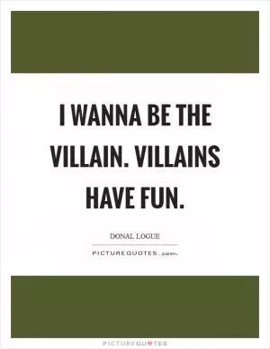 I wanna be the villain. Villains have fun Picture Quote #1