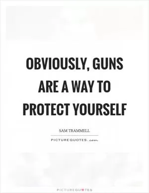 Obviously, guns are a way to protect yourself Picture Quote #1
