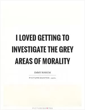 I loved getting to investigate the grey areas of morality Picture Quote #1