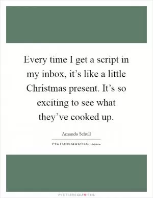 Every time I get a script in my inbox, it’s like a little Christmas present. It’s so exciting to see what they’ve cooked up Picture Quote #1