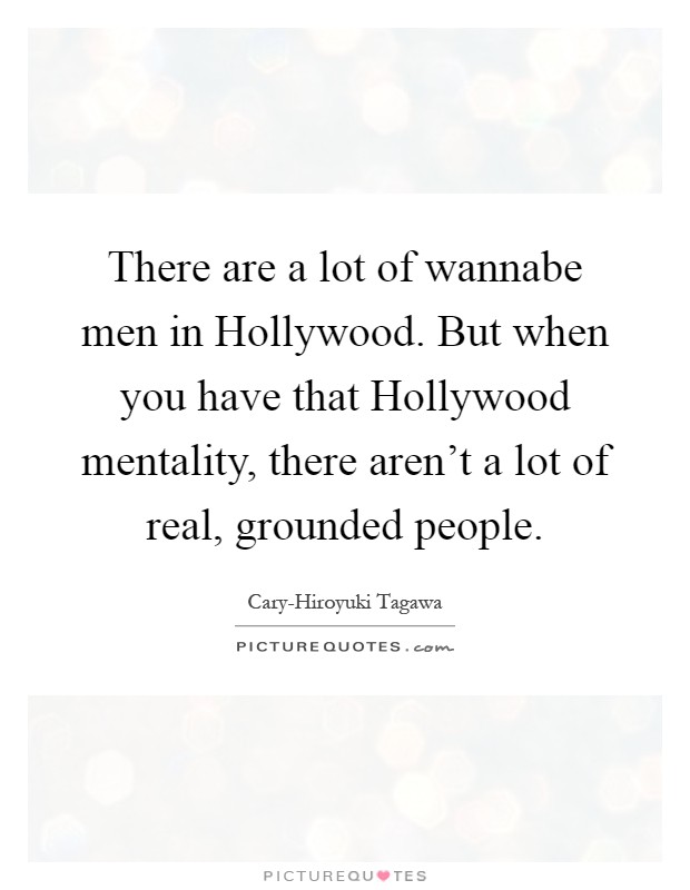 There are a lot of wannabe men in Hollywood. But when you have that Hollywood mentality, there aren't a lot of real, grounded people Picture Quote #1