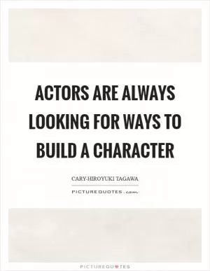 Actors are always looking for ways to build a character Picture Quote #1
