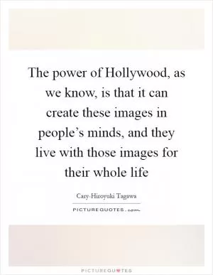 The power of Hollywood, as we know, is that it can create these images in people’s minds, and they live with those images for their whole life Picture Quote #1