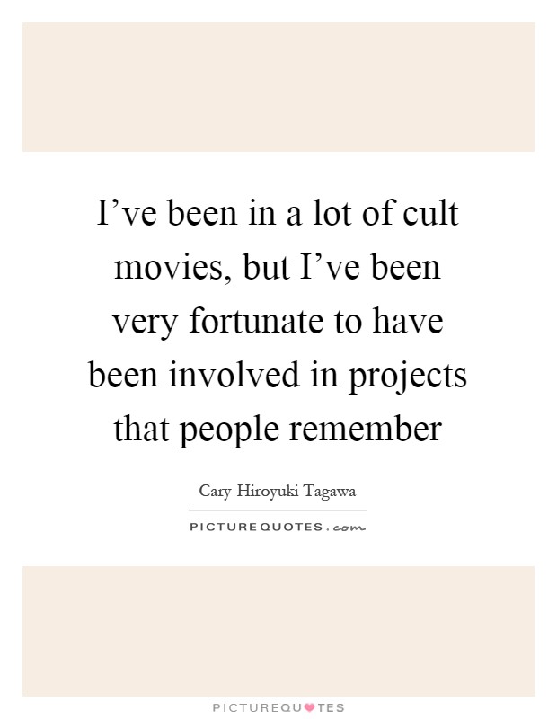 I've been in a lot of cult movies, but I've been very fortunate to have been involved in projects that people remember Picture Quote #1