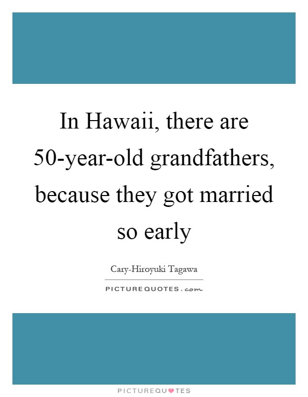 In Hawaii, there are 50-year-old grandfathers, because they got married so early Picture Quote #1