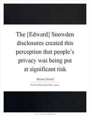 The [Edward] Snowden disclosures created this perception that people’s privacy was being put at significant risk Picture Quote #1