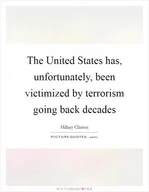 The United States has, unfortunately, been victimized by terrorism going back decades Picture Quote #1
