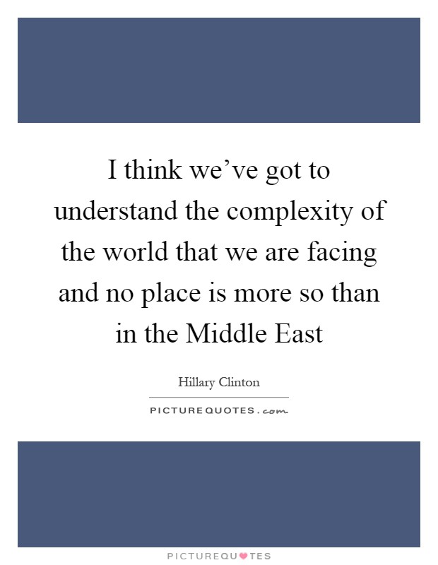 I think we've got to understand the complexity of the world that we are facing and no place is more so than in the Middle East Picture Quote #1