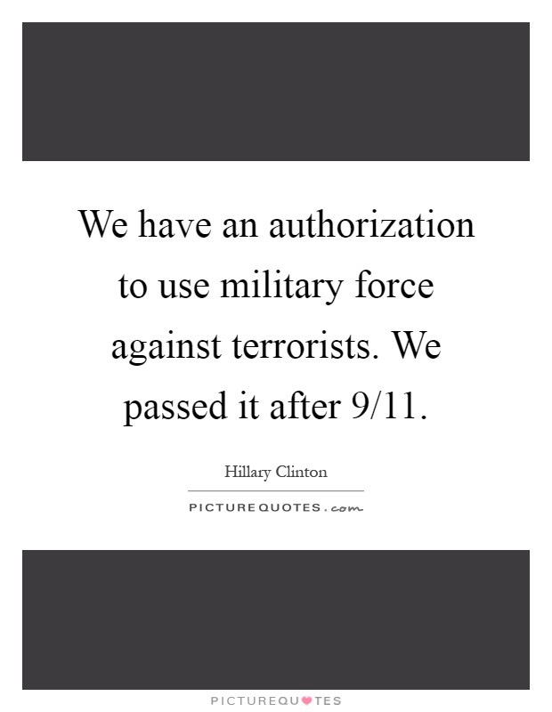We have an authorization to use military force against terrorists. We passed it after 9/11 Picture Quote #1