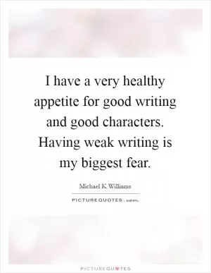 I have a very healthy appetite for good writing and good characters. Having weak writing is my biggest fear Picture Quote #1