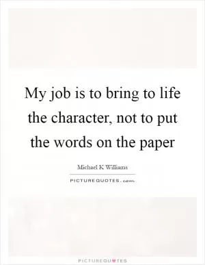 My job is to bring to life the character, not to put the words on the paper Picture Quote #1