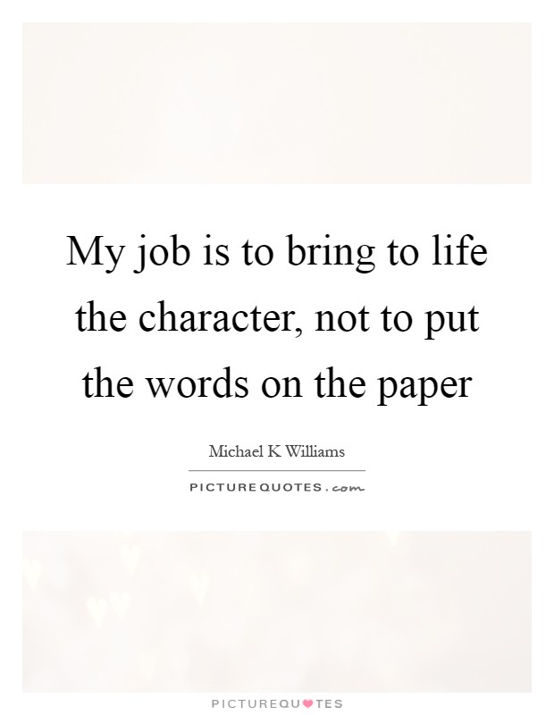 My job is to bring to life the character, not to put the words on the paper Picture Quote #1