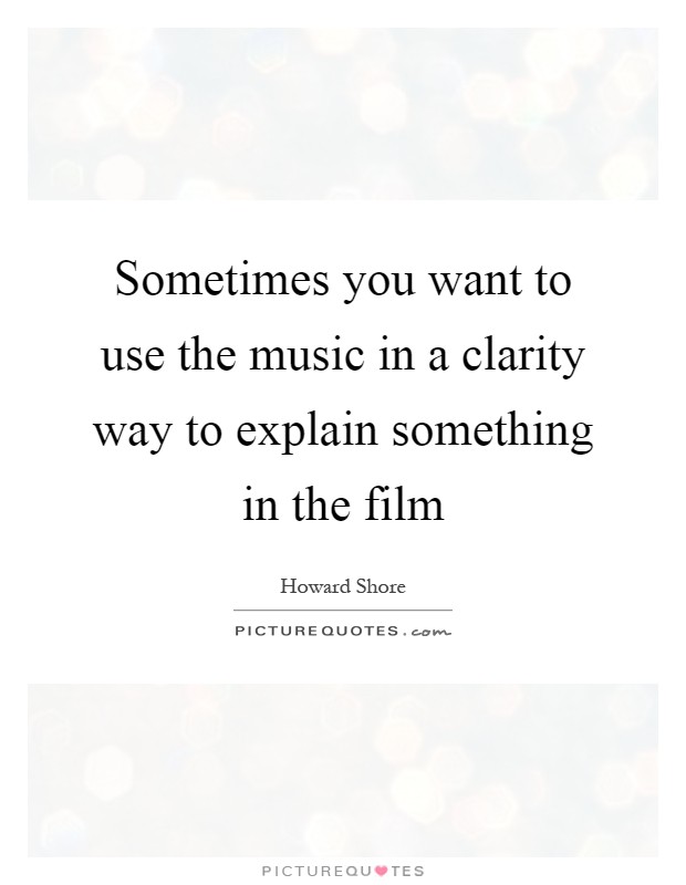 Sometimes you want to use the music in a clarity way to explain something in the film Picture Quote #1